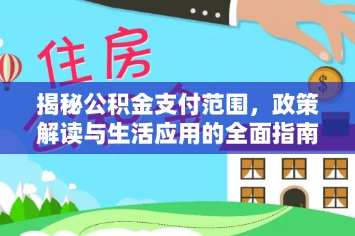 西沙揭秘公积金支付范围，政策解读与生活应用的全面指南