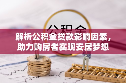 西沙解析公积金贷款影响因素，助力购房者实现安居梦想