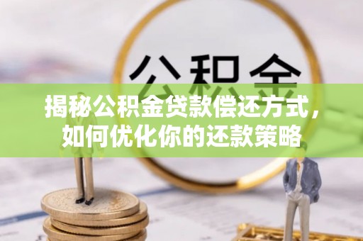 西沙揭秘公积金贷款偿还方式，如何优化你的还款策略