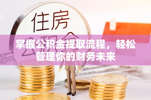 西沙掌握公积金提取流程，轻松管理你的财务未来