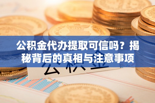 西沙公积金代办提取可信吗？揭秘背后的真相与注意事项