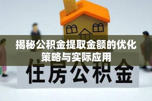 西沙揭秘公积金提取金额的优化策略与实际应用