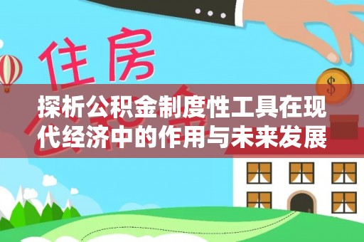 西沙探析公积金制度性工具在现代经济中的作用与未来发展趋势