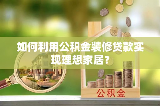 西沙如何利用公积金装修贷款实现理想家居？