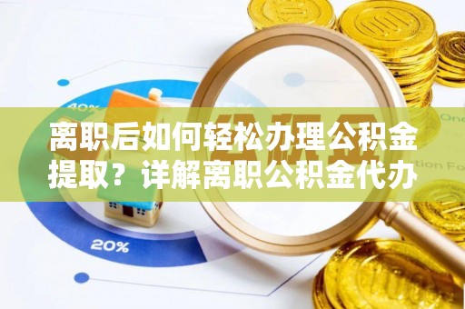 西沙离职后如何轻松办理公积金提取？详解离职公积金代办提取流程