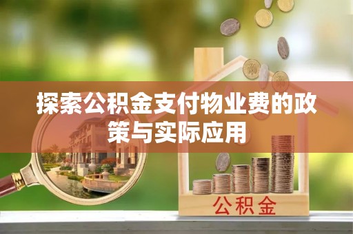 西沙探索公积金支付物业费的政策与实际应用