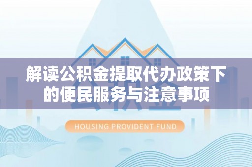 西沙解读公积金提取代办政策下的便民服务与注意事项