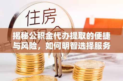 西沙揭秘公积金代办提取的便捷与风险，如何明智选择服务？