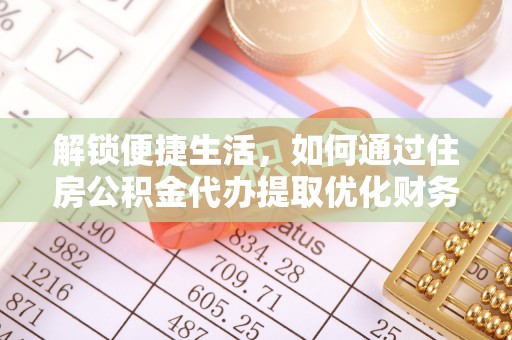 西沙解锁便捷生活，如何通过住房公积金代办提取优化财务规划