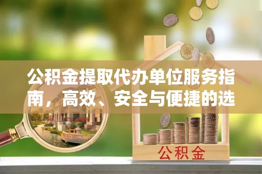 西沙公积金提取代办单位服务指南，高效、安全与便捷的选择