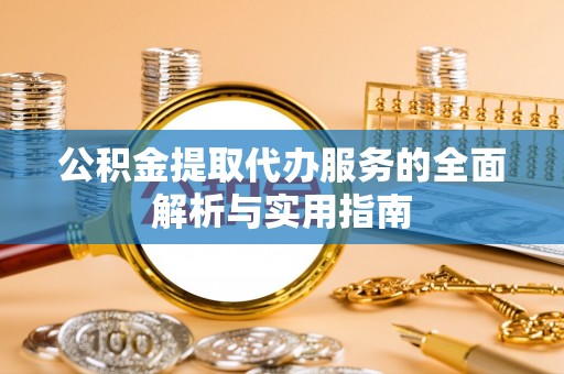 西沙公积金提取代办服务的全面解析与实用指南