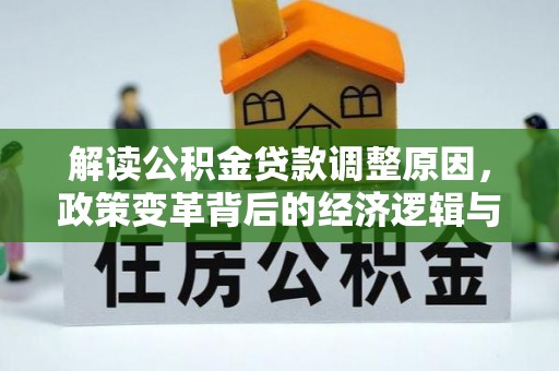 西沙解读公积金贷款调整原因，政策变革背后的经济逻辑与民生影响